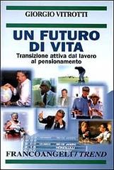 Un futuro di vita. Transizione attiva dal lavoro al pensionamento di Giorgio Vitrotti edito da Franco Angeli