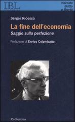 La fine dell'economia. Saggio sulla perfezione di Sergio Ricossa edito da Rubbettino