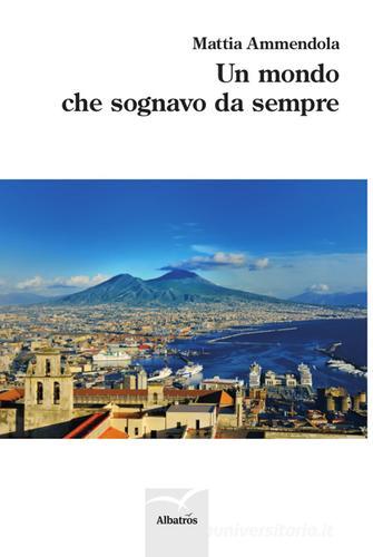 Un mondo che sognavo da sempre di Mattia Ammendola edito da Gruppo Albatros Il Filo