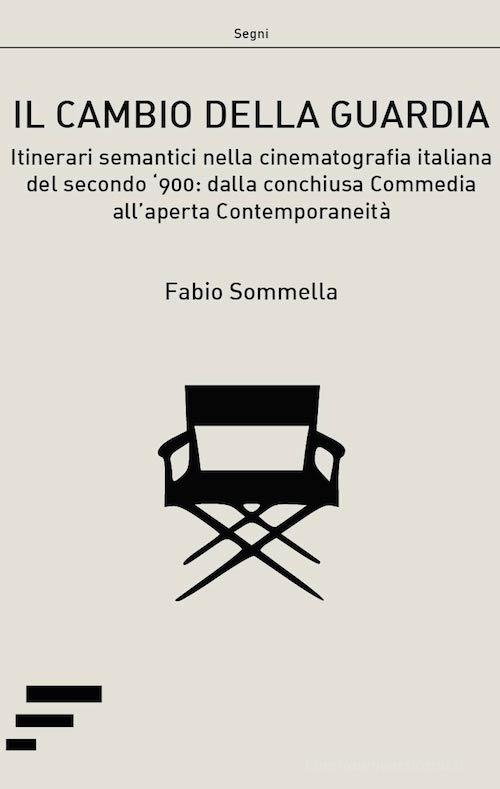 Il cambio della guardia. Itinerari semantici nella cinematografia italiana del secondo '900: dalla conchiusa commedia all'aperta contemporaneità di Fabio Sommella edito da Caosfera