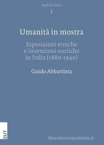 Umanità in mostra. Esposizioni etniche e invenzioni esotiche in Italia (1880-1940) di Guido Abbattista edito da EUT