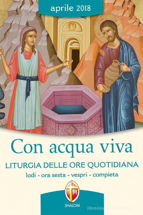 Con acqua viva. Liturgia delle ore quotidiana. Lodi, ora sesta, vespri, compieta. Aprile 2018 edito da Editrice Shalom