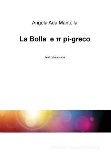 La bolla e p pi-greco. Teatrocheaccade di Angela A. Mantella edito da ilmiolibro self publishing