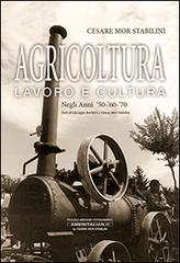 Agricoltura lavoro e cultura. Negli anni 50-60-70 di Cesare Mor Stabilini edito da Ameritalian