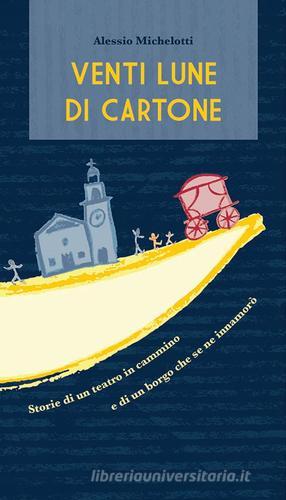 Venti lune di cartone. Storie di un teatro in cammino e di un borgo che se ne innamorò di Alessio Michelotti edito da Il Teatro che Cammina