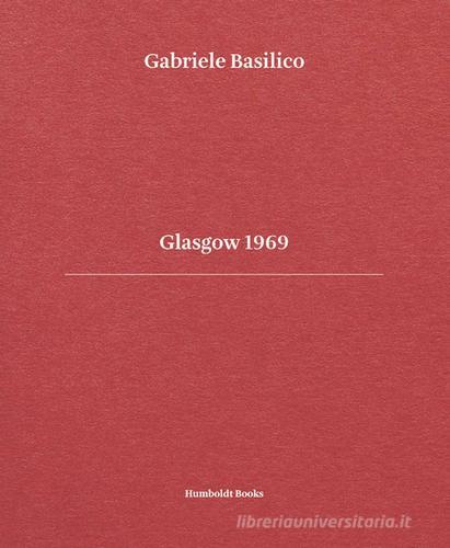 Glasgow 1969. Ediz. italiana e inglese di Gabriele Basilico, Giovanna Calvenzi, Pippo Ciorra edito da Humboldt Books