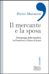 Il mercante e la sposa. Il linguaggio delle metafore in Francesco e Chiara d'Assisi di Pietro Maranesi edito da EDB