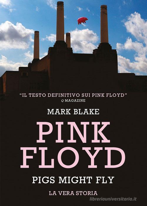 Pink Floyd. Pigs might fly: la vera storia di Mark Blake edito da Il Castello