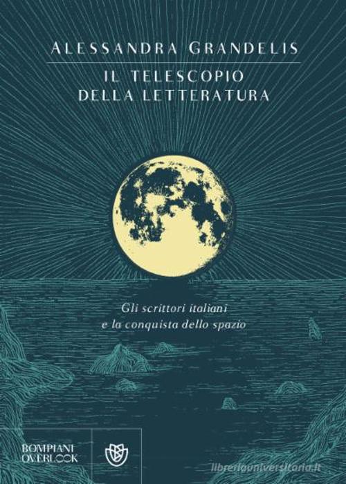 Il telescopio della letteratura. Gli scrittori italiani e la conquista dello spazio di Alessandra Grandelis edito da Bompiani