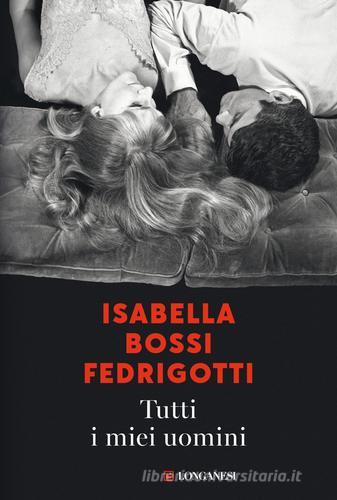 Tutti i miei uomini di Isabella Bossi Fedrigotti edito da Longanesi