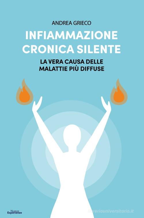 Infiammazione cronica silente. La vera causa delle malattie più diffuse di Andrea Grieco edito da Nuove Esperienze