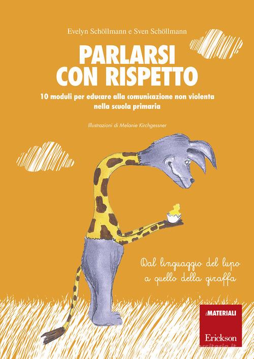 Parlarsi con rispetto. 10 moduli per educare alla comunicazione non violenta nella scuola primaria. Dal linguaggio del lupo a quello della giraffa. Con schede operat di Evelyn Schöllmann, Sven Schöllmann edito da Erickson