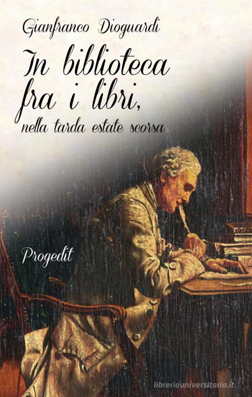 In biblioteca fra i libri, nella tarda estate scorsa di Gianfranco Dioguardi edito da Progedit