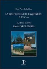 La professione di ragioniere a Lucca dal 1907 al 2006. 100 anni di storia di G. Piero Della Nina edito da Pegaso Edizioni