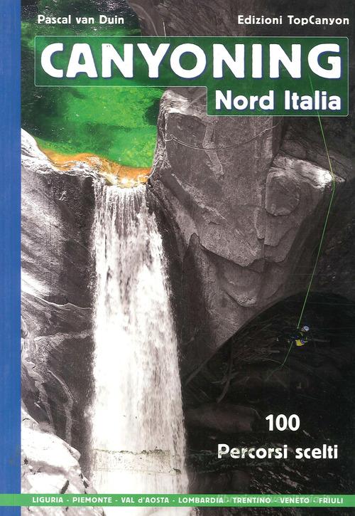Canyoning nord Italia. 100 percorsi scelti di Pascal Van Duin edito da TopCanyon