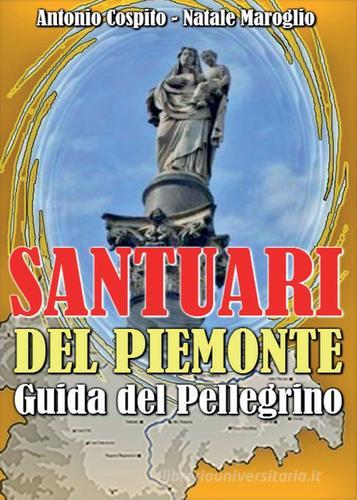 Santuari del Piemonte. Guida del pellegrino di Antonio Cospito, Natale Maroglio edito da Youcanprint