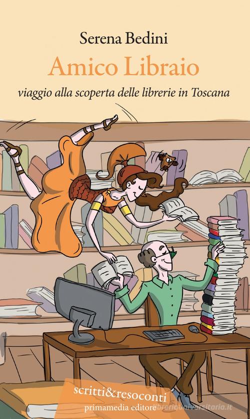 Amico libraio. Viaggio alla scoperta delle librerie in Toscana di Serena Bedini edito da Primamedia