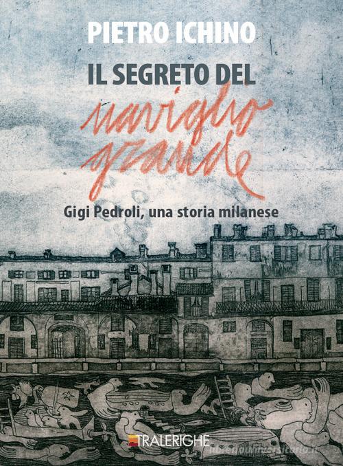 Il segreto del Naviglio Grande. Gigi Pedroli: una storia milanese di Pietro Ichino edito da Tralerighe