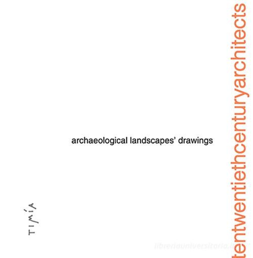 Archaelogical Landscapes' Drawings. Tentwentiethcenturyarchitects. Ediz. illustrata edito da Timía