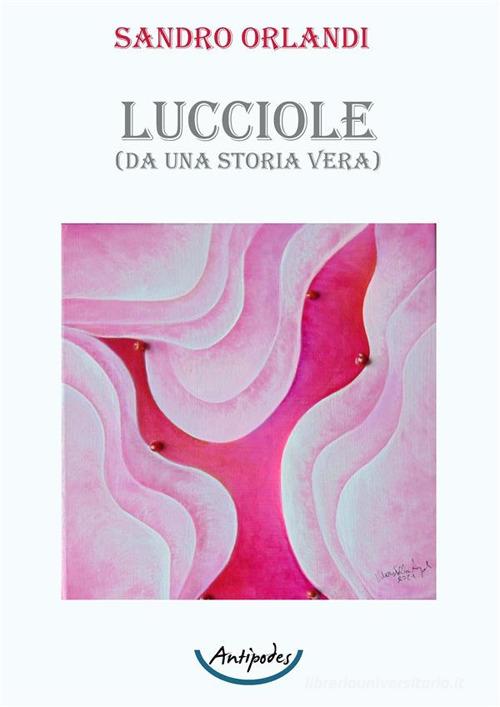 Lucciole. (Da una storia vera) di Sandro Orlandi edito da Antipodes