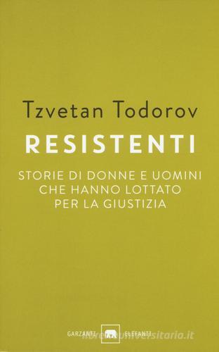 Resistenti. Storie di donne e uomini che hanno lottato per la giustizia di Tzvetan Todorov edito da Garzanti