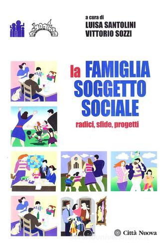 La famiglia soggetto sociale. Radici, sfide, progetti di Luisa Santolini, Vittorio Sozzi edito da Città Nuova