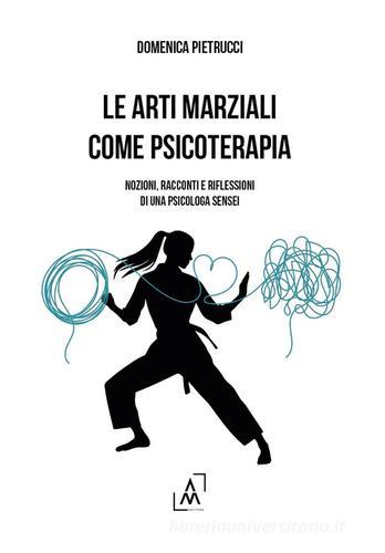 Le arti marziali come psicoterapia. Nozioni, racconti e riflessioni di una psicologa Sensei di Domenica Pietrucci edito da Altromondo Editore di qu.bi Me