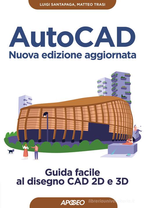 AutoCAD. Guida facile al disegno CAD 2D e 3D. Nuova ediz. di Luigi Santapaga, Matteo Trasi edito da Apogeo