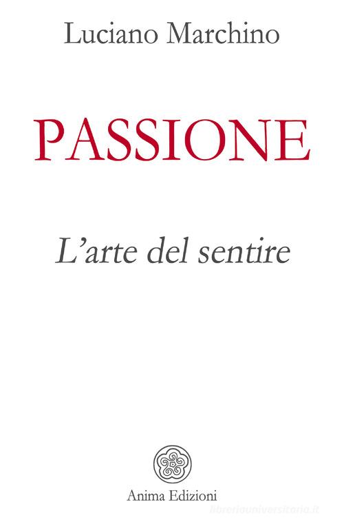 Passione. L'arte del sentire di Luciano Marchino edito da Anima Edizioni
