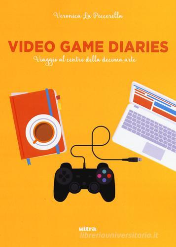 Video game diaries. Viaggio al centro della decima arte di Veronica La Peccerella edito da Ultra