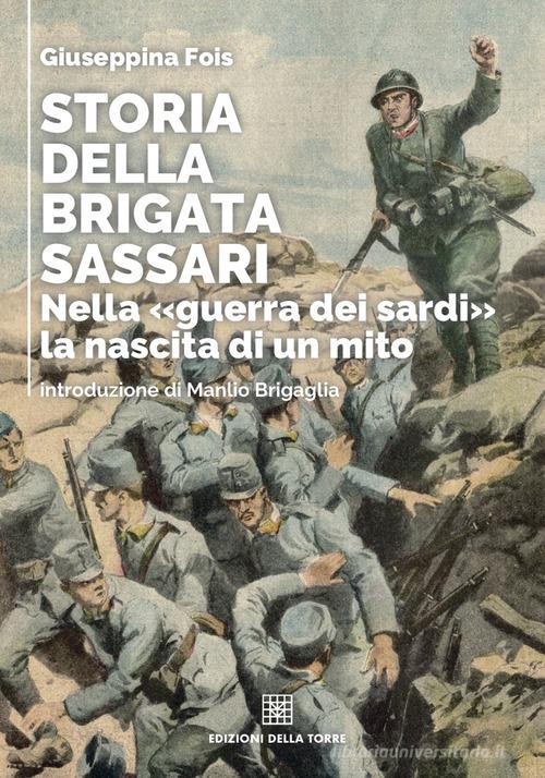 Storia della brigata Sassari. Nella «guerra dei sardi» la nascita di un mito di Giuseppina Fois edito da Edizioni Della Torre