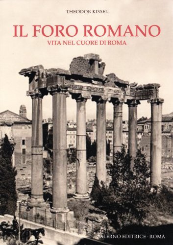 Il Foro romano. Vita nel cuore di Roma di Theodor Kissel edito da Salerno