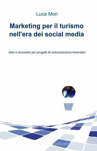 Marketing per il turismo nell'era dei social media di Luca Mori edito da ilmiolibro self publishing