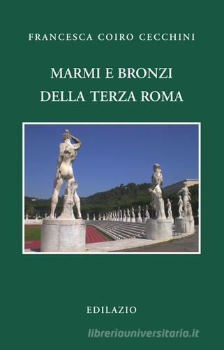 Marmi e bronzi della Terza Roma di Francesca Coiro Cecchini edito da Edilazio