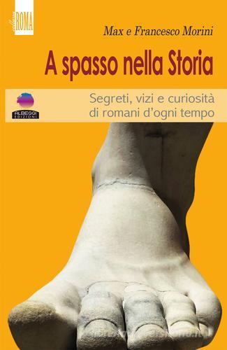 A spasso con la storia. Segreti, vizi e curiosità di romani d'ogni tempo di Max Morini, Francesco Morini edito da Albeggi