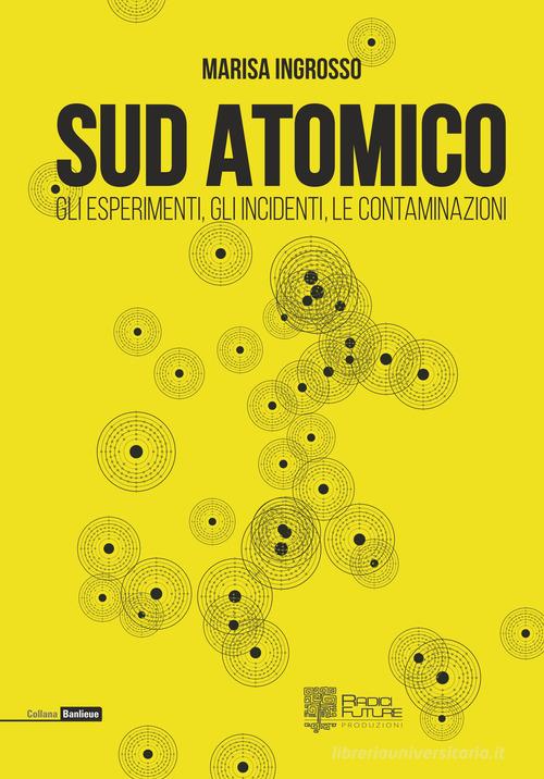 Sud atomico. Gli esperimenti, gli incidenti, le contaminazioni di Marisa Ingrosso edito da Edizioni Radici Future