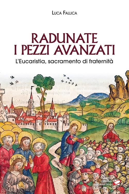 Radunate i pezzi avanzati. L'Eucaristia, sacramento di fraternità di Luca Fallica edito da Centro Eucaristico