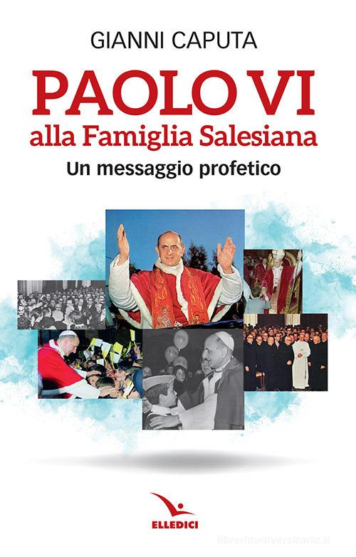 Paolo VI alla Famiglia Salesiana. Un messaggio profetico di Gianni Caputa edito da Editrice Elledici