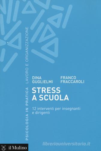 Stress a scuola. 12 interventi per insegnanti e dirigenti di Dina Guglielmi, Franco Fraccaroli edito da Il Mulino
