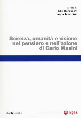 Scienza, umanità e visione nel pensiero e nell'azione di Carlo Masini edito da EGEA