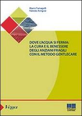 Dove l'acqua si ferma. La cura e il benessere degli anziani fragili con il metodo gentlecare di Fabrizio Arrigoni, Mario Fumagalli edito da Maggioli Editore