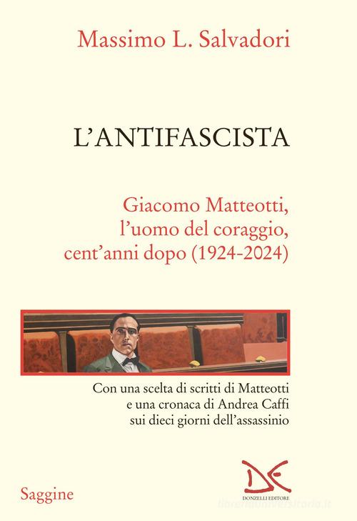 L'antifascista. Giacomo Matteotti, l'uomo del coraggio, cent'anni dopo (1924-2024) di Massimo L. Salvadori edito da Donzelli