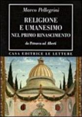 Religione e umanesimo nel primo Rinascimento. Da Petrarca a Alberti di Marco Pellegrini edito da Le Lettere
