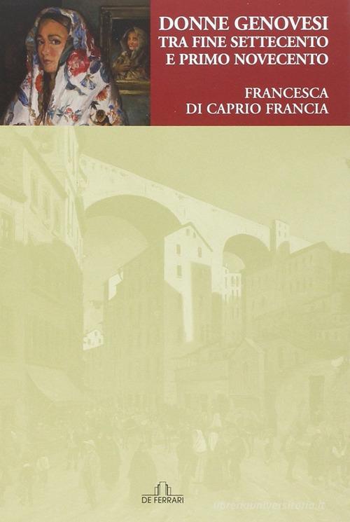 Donne genovesi tra fine Settecento e primo Novecento di Francesca Di Caprio Francia edito da De Ferrari