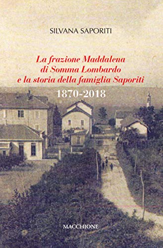 La frazione Maddalena di Somma Lombardo e la storia della famiglia Saporiti (1870-2018) di Silvana Saporiti edito da Macchione Editore