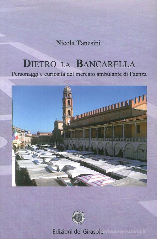 Dietro la bancarella. Personaggi e curiosità del mercato ambulante di Faenza di Nicola Tanesini edito da Edizioni del Girasole