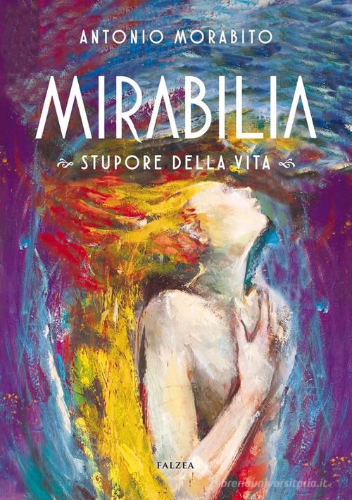 Mirabilia. Stupore della vita. Ediz. illustrata di Antonio Morabito edito da Falzea