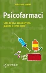 Psicofarmaci. Cosa sono, a cosa servono, quando usarli di Alessandro Grecchi edito da Ecomind