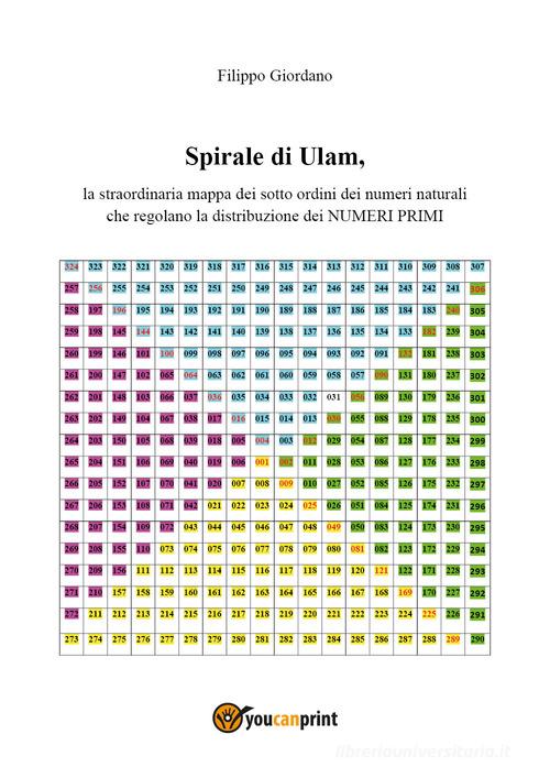 Spirale di Ulam, la straordinaria mappa dei sott'ordini dei numeri naturali che regolano la distribuzione dei numeri primi di Filippo Giordano edito da Youcanprint