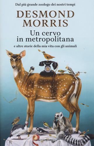 Un cervo in metropolitana e altre storie della mia vita con gli animali di Desmond Morris edito da Mondadori